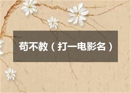 苟不教（打一电影名）