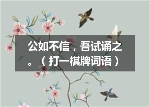 公如不信，吾试诵之。（打一棋牌词语）
