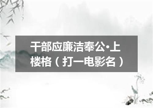 干部应廉洁奉公·上楼格（打一电影名）