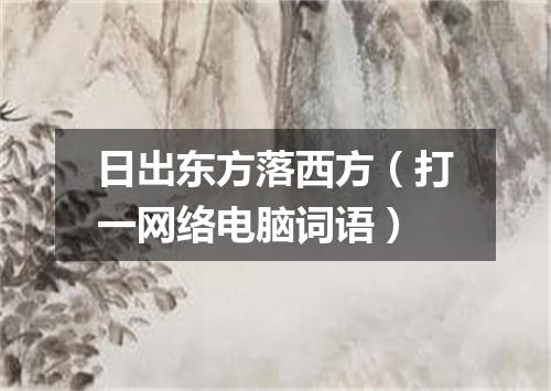 日出东方落西方（打一网络电脑词语）
