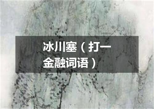 冰川塞（打一金融词语）