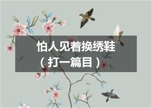 怕人见着换绣鞋（打一篇目）