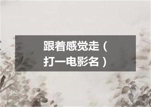 跟着感觉走（打一电影名）
