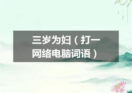 三岁为妇（打一网络电脑词语）