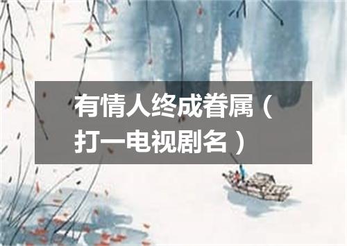 有情人终成眷属（打一电视剧名）