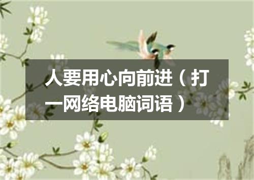 人要用心向前进（打一网络电脑词语）