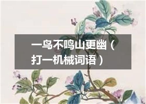 一鸟不鸣山更幽（打一机械词语）