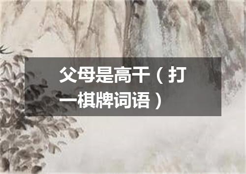 父母是高干（打一棋牌词语）