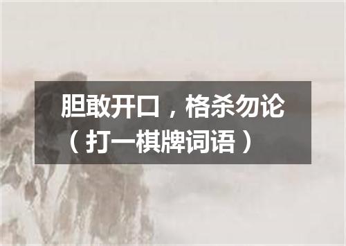 胆敢开口，格杀勿论（打一棋牌词语）