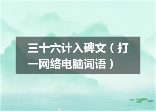 三十六计入碑文（打一网络电脑词语）