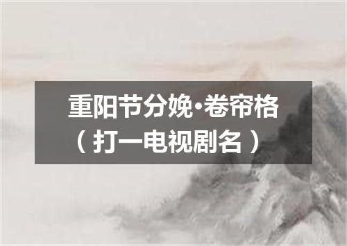 重阳节分娩·卷帘格（打一电视剧名）