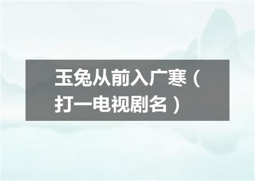 玉兔从前入广寒（打一电视剧名）