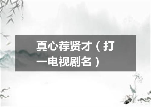 真心荐贤才（打一电视剧名）