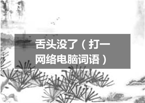 舌头没了（打一网络电脑词语）