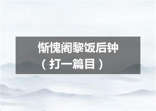惭愧阇黎饭后钟（打一篇目）