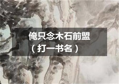 俺只念木石前盟（打一书名）