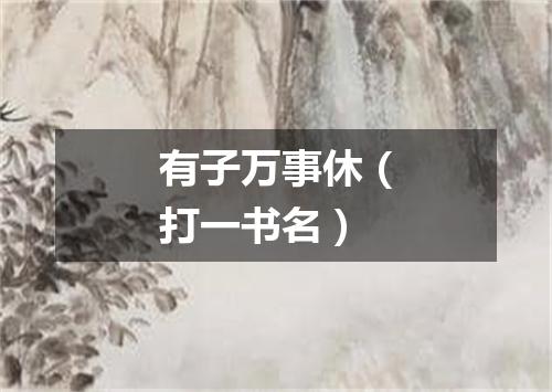 有子万事休（打一书名）