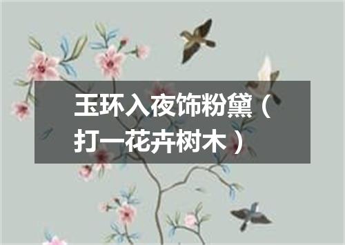 玉环入夜饰粉黛（打一花卉树木）
