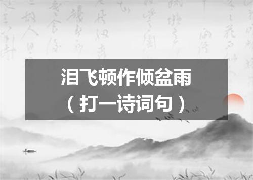泪飞顿作倾盆雨（打一诗词句）