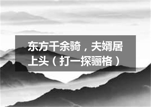 东方千余骑，夫婿居上头（打一探骊格）