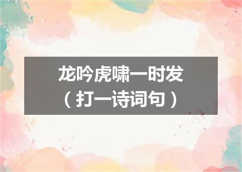 龙吟虎啸一时发（打一诗词句）