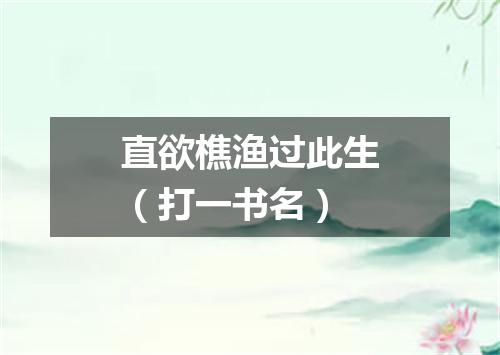直欲樵渔过此生（打一书名）