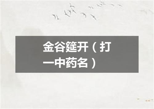 金谷筵开（打一中药名）
