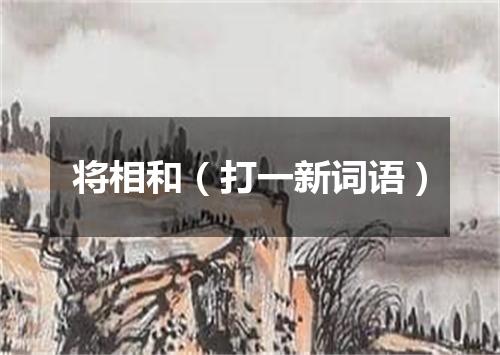 将相和（打一新词语）