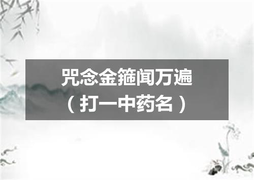 咒念金箍闻万遍（打一中药名）