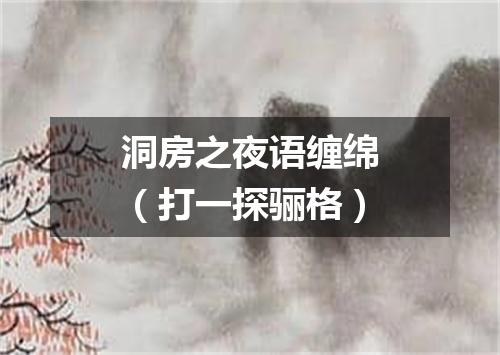 洞房之夜语缠绵（打一探骊格）