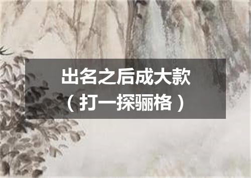 出名之后成大款（打一探骊格）