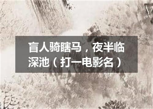 盲人骑瞎马，夜半临深池（打一电影名）
