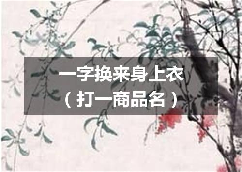 一字换来身上衣（打一商品名）