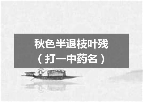秋色半退枝叶残（打一中药名）