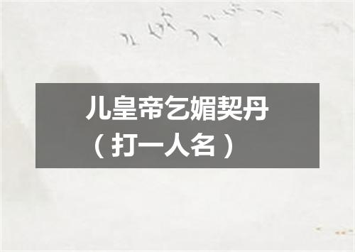 儿皇帝乞媚契丹（打一人名）