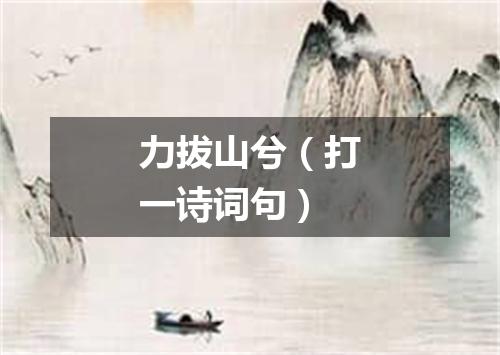 力拔山兮（打一诗词句）