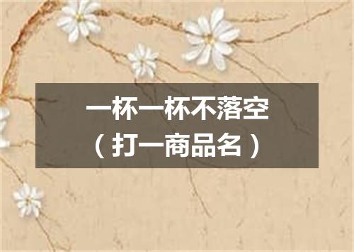 一杯一杯不落空（打一商品名）