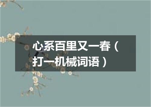 心系百里又一春（打一机械词语）