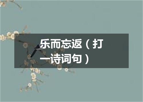 乐而忘返（打一诗词句）