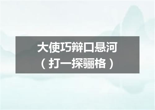 大使巧辩口悬河（打一探骊格）