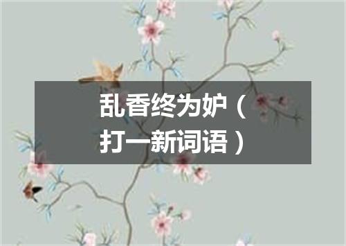 乱香终为妒（打一新词语）