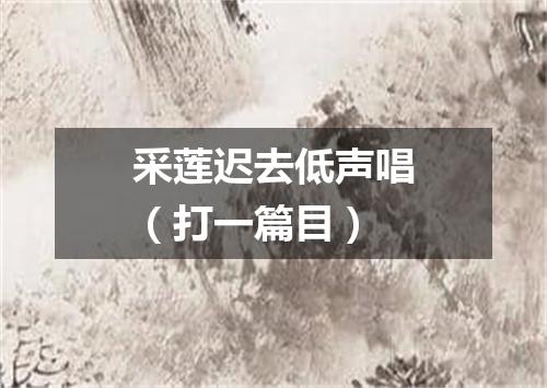 采莲迟去低声唱（打一篇目）