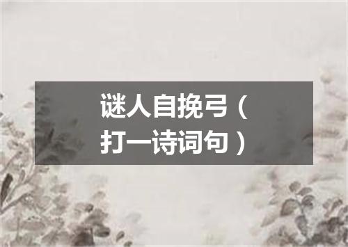 谜人自挽弓（打一诗词句）