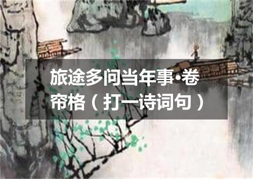 旅途多问当年事·卷帘格（打一诗词句）