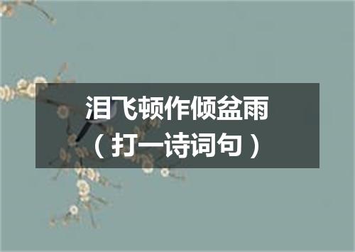 泪飞顿作倾盆雨（打一诗词句）