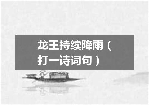龙王持续降雨（打一诗词句）