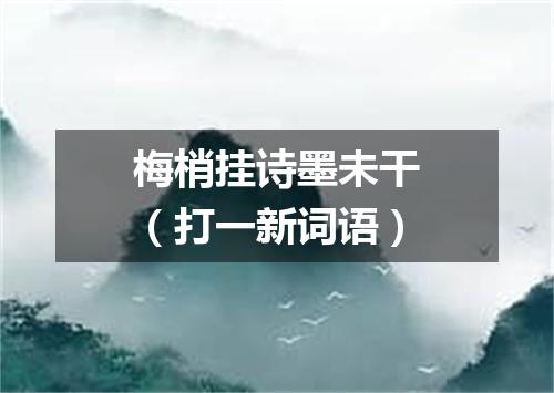 梅梢挂诗墨未干（打一新词语）