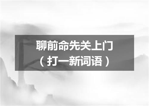 聊前命先关上门（打一新词语）