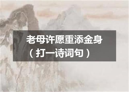 老母许愿重添金身（打一诗词句）