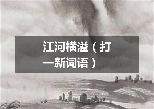 江河横溢（打一新词语）